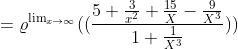 =\varrho^{\lim_{x\rightarrow \infty }}((\frac{5+\frac{3}{x^{2}}+\frac{15}{X}-\frac{9}{X^{3}}}{1+\frac{1}{X^{3}}}))